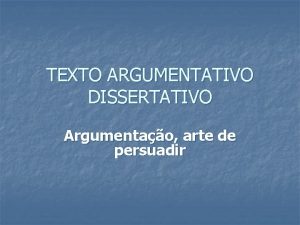 TEXTO ARGUMENTATIVO DISSERTATIVO Argumentao arte de persuadir RETRICA