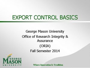 EXPORT CONTROL BASICS George Mason University Office of