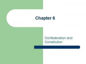 Chapter 6 Confederation and Constitution Confederation l l
