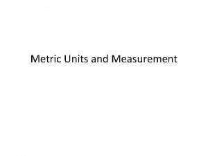 Metric Units and Measurement Units of Measurement Why