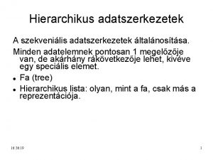 Hierarchikus adatszerkezetek A szekvenilis adatszerkezetek ltalnostsa Minden adatelemnek