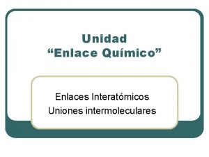 Unidad Enlace Qumico Enlaces Interatmicos Uniones intermoleculares Recordar