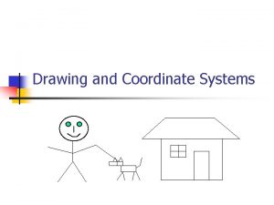 Drawing and Coordinate Systems Coordinate Systems n n