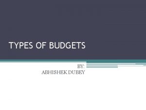 TYPES OF BUDGETS BY ABHISHEK DUBEY INTRODUCTION For