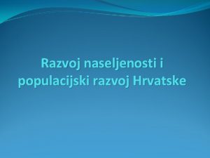 Razvoj naseljenosti i populacijski razvoj Hrvatske Popis stanovnitva