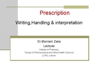 Prescription Writing Handling interpretation Dr Marriam Zaka Lecturer