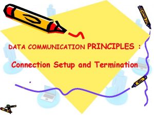 DATA COMMUNICATION PRINCIPLES Connection Setup and Termination Connection