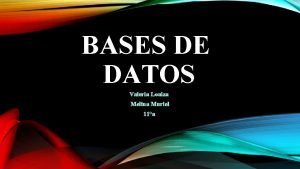 BASES DE DATOS Valeria Loaiza Melina Muriel 11a