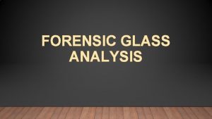 FORENSIC GLASS ANALYSIS COMPOSITION OF GLASS Is a