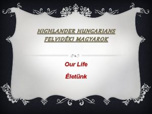 HIGHLANDER HUNGARIANS FELVIDKI MAGYAROK Our Life letnk WHAT