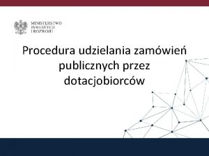 Procedura udzielania zamwie publicznych przez dotacjobiorcw Zamwienia udzielane