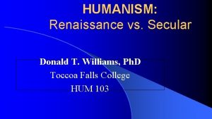 HUMANISM Renaissance vs Secular Donald T Williams Ph