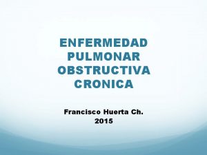 ENFERMEDAD PULMONAR OBSTRUCTIVA CRONICA Francisco Huerta Ch 2015