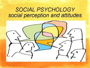 SOCIAL PSYCHOLOGY social perception and attitudes Social psychology