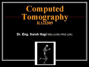 Computed Tomography RAD 309 Dr Eng Sarah Hagi