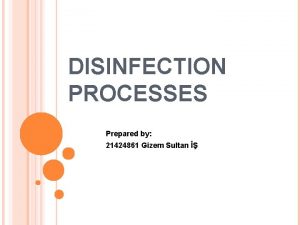 DISINFECTION PROCESSES Prepared by 21424861 Gizem Sultan DISINFECTION