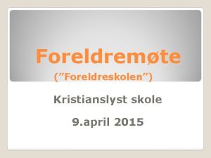 Foreldremte Foreldreskolen Kristianslyst skole 9 april 2015 Velkommen