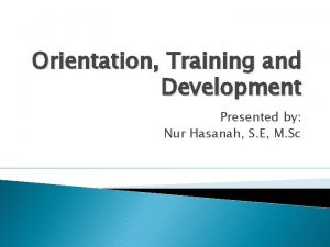 Orientation Training and Development Presented by Nur Hasanah