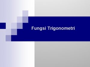 Fungsi Trigonometri Fungsi Trigonometri PengertianPengertian Untuk menjelaskan fungsi