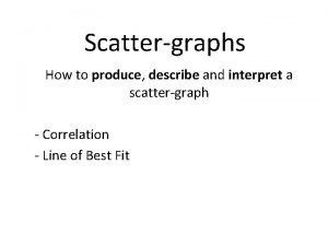 Scattergraphs How to produce describe and interpret a