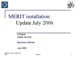 MERIT installation Update July 2006 A Fabich CERN