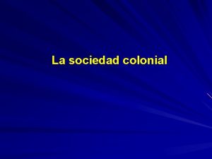 La sociedad colonial Bases de la sociedad colonial