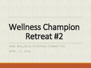 Wellness Champion Retreat 2 GME WELLNESS STEERING COMMITTEE
