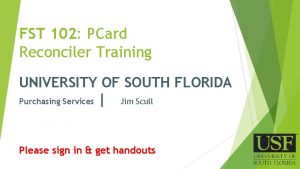 FST 102 PCard Reconciler Training UNIVERSITY OF SOUTH