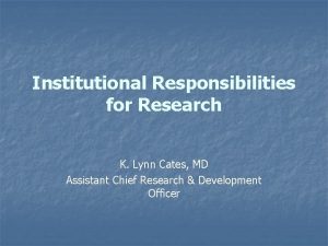 Institutional Responsibilities for Research K Lynn Cates MD