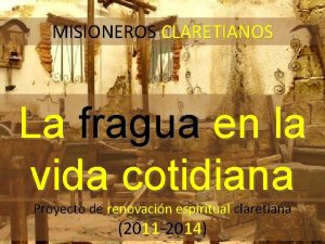 MISIONEROS CLARETIANOS La fragua en la vida cotidiana