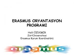 ERASMUS ORYANTASYON PROGRAMI Halil ZDEMR Siirtniversitesi Erasmus Kurum