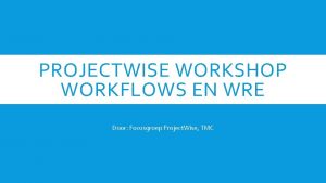 PROJECTWISE WORKSHOP WORKFLOWS EN WRE Door Focusgroep Project