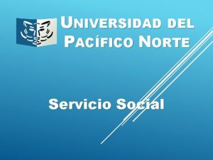 UNIVERSIDAD DEL PACFICO NORTE Servicio Social Qu es