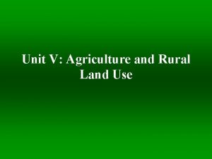 Unit V Agriculture and Rural Land Use What