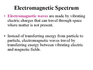 Electromagnetic Spectrum Electromagnetic waves are made by vibrating