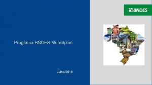 1 Programa BNDES Municpios Julho2018 2 BNDES e