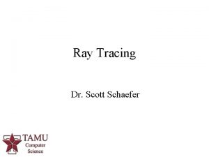 Ray Tracing Dr Scott Schaefer 1 Ray Tracing