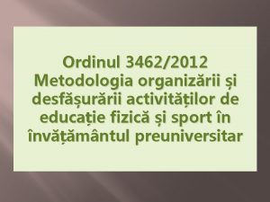 Ordinul 34622012 Metodologia organizrii i desfurrii activitilor de