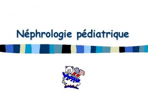 Nphrologie pdiatrique Uropathies malformatives Aot 2004 Uropathies malformatives