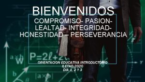 BIENVENIDOS COMPROMISO PASIONLEALTAD INTEGRIDADHONESTIDAD PERSEVERANCIA ORIENTACION EDUCATIVA INTRODUCTORIO