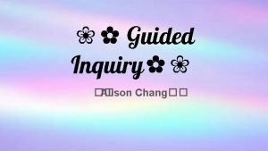 Guided Inquiry Alison Chang What is guided inquiry
