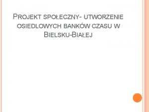 PROJEKT SPOECZNY UTWORZENIE OSIEDLOWYCH BANKW CZASU W BIELSKUBIAEJ