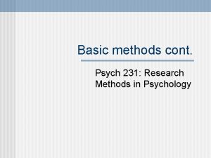 Basic methods cont Psych 231 Research Methods in