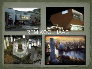 REM KOOLHAAS Presented By Charu Sukheeja B Arch