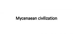 Mycenaean civilization Subtopics The Mycenaean civilization in the