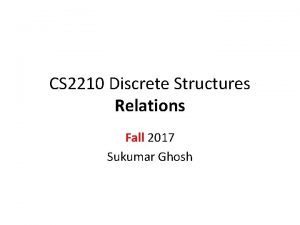 CS 2210 Discrete Structures Relations Fall 2017 Sukumar