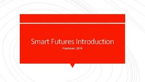 Smart Futures Introduction Freshmen 2018 Smart Futures is