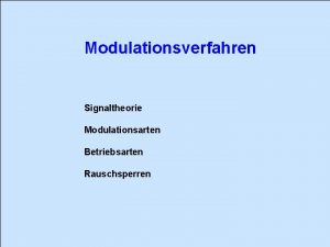 Modulationsverfahren Signaltheorie Modulationsarten Betriebsarten Rauschsperren Modulationsverfahren Signaltheorie Grundsignal
