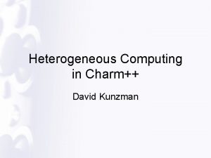 Heterogeneous Computing in Charm David Kunzman Motivations Performance