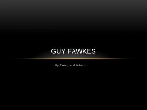 GUY FAWKES By Terry and Vikrum WHO IS